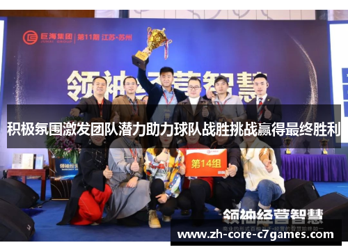 积极氛围激发团队潜力助力球队战胜挑战赢得最终胜利