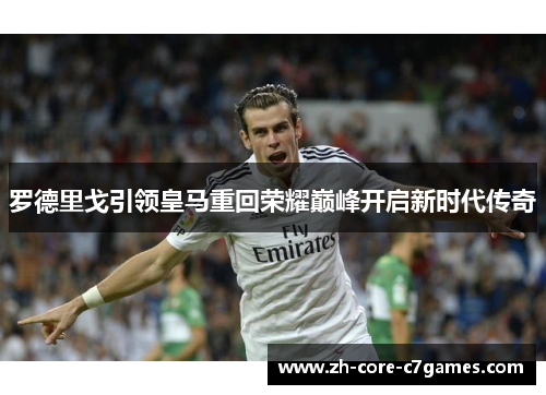 罗德里戈引领皇马重回荣耀巅峰开启新时代传奇