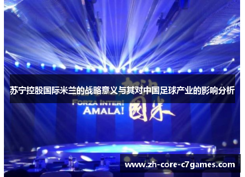 苏宁控股国际米兰的战略意义与其对中国足球产业的影响分析