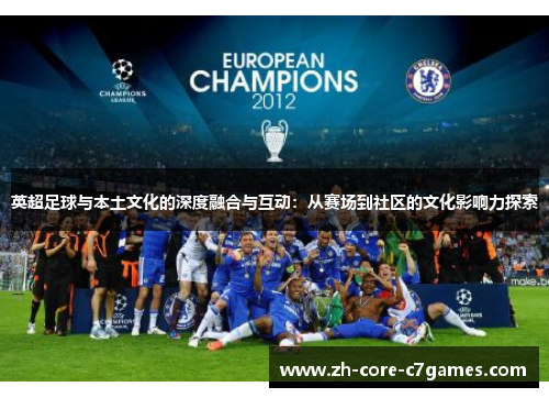 英超足球与本土文化的深度融合与互动：从赛场到社区的文化影响力探索