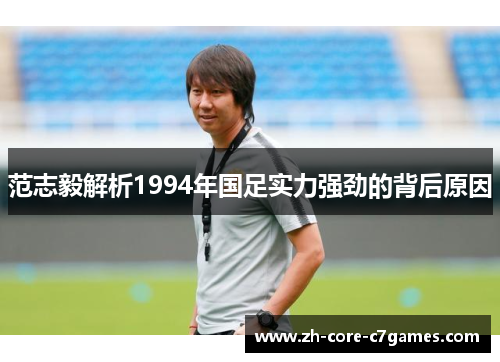 范志毅解析1994年国足实力强劲的背后原因