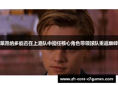 莱昂纳多能否在上港队中担任核心角色带领球队重返巅峰