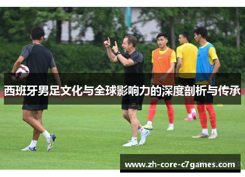 西班牙男足文化与全球影响力的深度剖析与传承