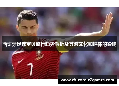 西班牙足球宝贝流行趋势解析及其对文化和媒体的影响