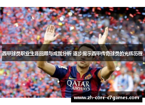 西甲球员职业生涯回顾与成就分析 逐步揭示西甲传奇球员的光辉历程