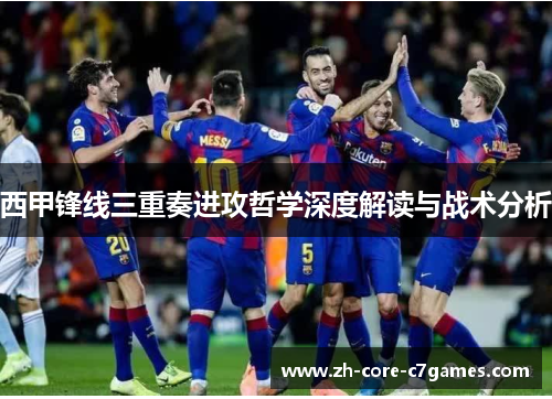 西甲锋线三重奏进攻哲学深度解读与战术分析