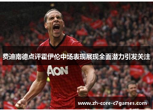 费迪南德点评霍伊伦中场表现展现全面潜力引发关注