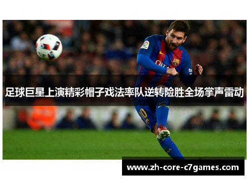 足球巨星上演精彩帽子戏法率队逆转险胜全场掌声雷动