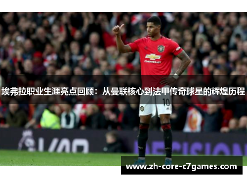 埃弗拉职业生涯亮点回顾:从曼联核心到法甲传奇球星的辉煌历程 埃弗拉职业生涯亮点回顾:从曼联核心到法甲传奇球星的辉煌历程