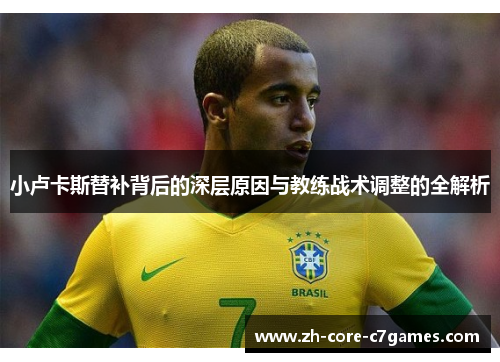 小卢卡斯替补背后的深层原因与教练战术调整的全解析