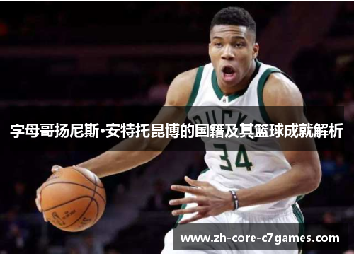 字母哥扬尼斯·安特托昆博的国籍及其篮球成就解析 字母哥扬尼斯·安特托昆博的国籍及其篮球成就解析