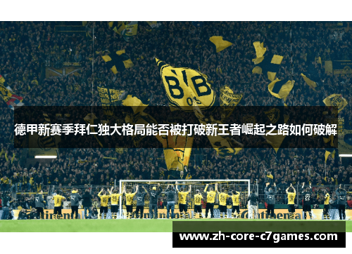 德甲新赛季拜仁独大格局能否被打破新王者崛起之路如何破解