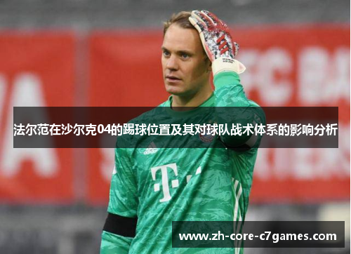法尔范在沙尔克04的踢球位置及其对球队战术体系的影响分析 法尔范在沙尔克04的踢球位置及其对球队战术体系的影响分析