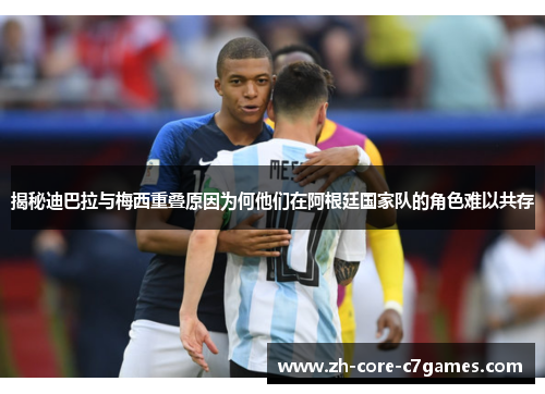 揭秘迪巴拉与梅西重叠原因为何他们在阿根廷国家队的角色难以共存