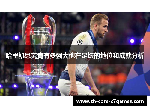 哈里凯恩究竟有多强大他在足坛的地位和成就分析