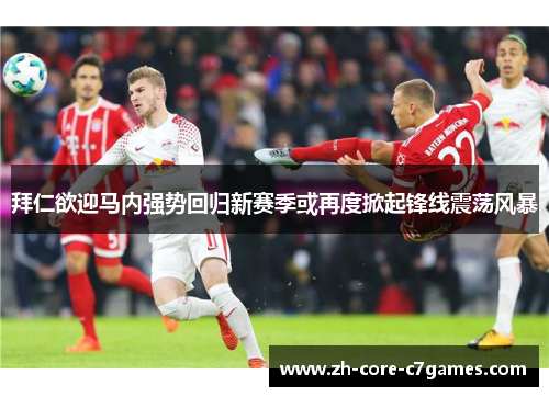 拜仁欲迎马内强势回归新赛季或再度掀起锋线震荡风暴