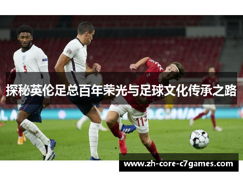 探秘英伦足总百年荣光与足球文化传承之路