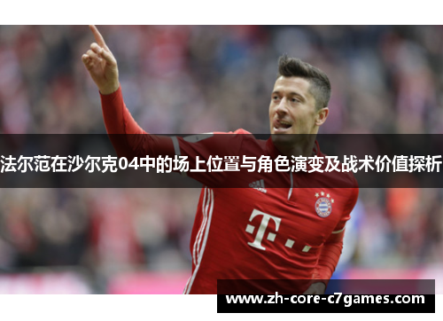 法尔范在沙尔克04中的场上位置与角色演变及战术价值探析