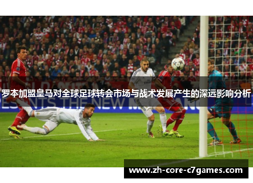 罗本加盟皇马对全球足球转会市场与战术发展产生的深远影响分析