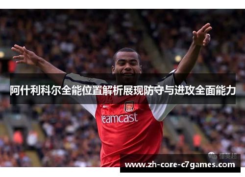 阿什利科尔全能位置解析展现防守与进攻全面能力