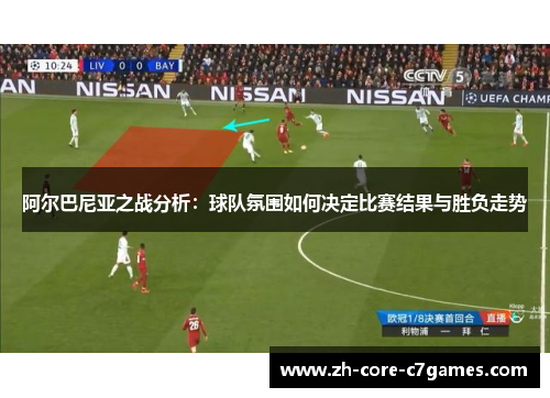 阿尔巴尼亚之战分析:球队氛围如何决定比赛结果与胜负走势 阿尔巴尼亚之战分析:球队氛围如何决定比赛结果与胜负走势