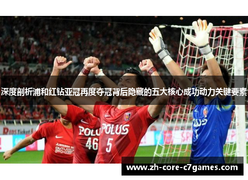 深度剖析浦和红钻亚冠再度夺冠背后隐藏的五大核心成功动力关键要素 深度剖析浦和红钻亚冠再度夺冠背后隐藏的五大核心成功动力关键要素