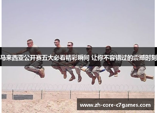 马来西亚公开赛五大必看精彩瞬间 让你不容错过的震撼时刻 马来西亚公开赛五大必看精彩瞬间 让你不容错过的震撼时刻