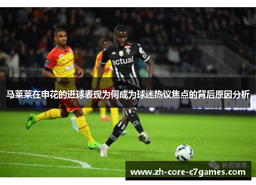 马莱莱在申花的进球表现为何成为球迷热议焦点的背后原因分析 马莱莱在申花的进球表现为何成为球迷热议焦点的背后原因分析