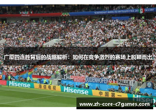 广厦四连胜背后的战略解析:如何在竞争激烈的赛场上脱颖而出 广厦四连胜背后的战略解析:如何在竞争激烈的赛场上脱颖而出