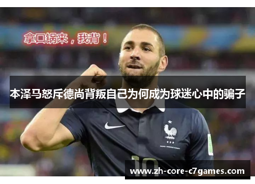 本泽马怒斥德尚背叛自己为何成为球迷心中的骗子