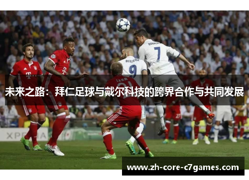 未来之路:拜仁足球与戴尔科技的跨界合作与共同发展 未来之路:拜仁足球与戴尔科技的跨界合作与共同发展