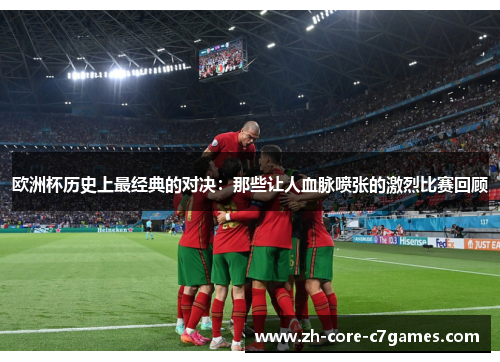 欧洲杯历史上最经典的对决：那些让人血脉喷张的激烈比赛回顾