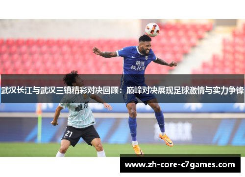 武汉长江与武汉三镇精彩对决回顾：巅峰对决展现足球激情与实力争锋