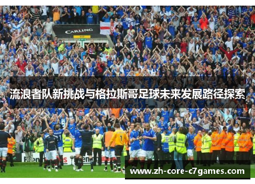 流浪者队新挑战与格拉斯哥足球未来发展路径探索