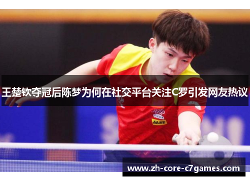 王楚钦夺冠后陈梦为何在社交平台关注C罗引发网友热议 王楚钦夺冠后陈梦为何在社交平台关注C罗引发网友热议