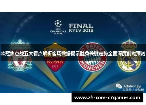 欧冠焦点战五大看点解析客场数据揭示胜负关键走势全面深度前瞻预测