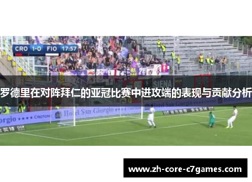 罗德里在对阵拜仁的亚冠比赛中进攻端的表现与贡献分析