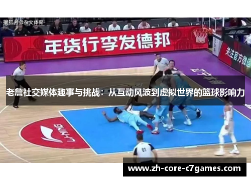 老詹社交媒体趣事与挑战:从互动风波到虚拟世界的篮球影响力 老詹社交媒体趣事与挑战:从互动风波到虚拟世界的篮球影响力