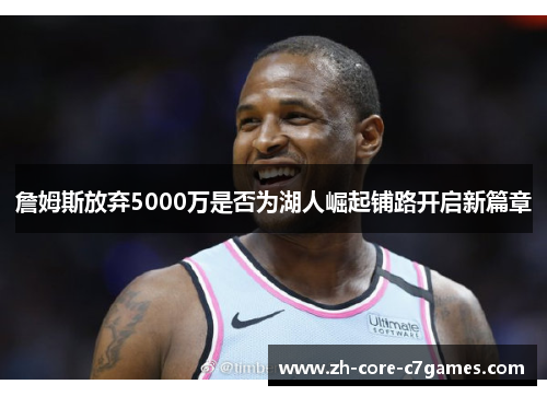 詹姆斯放弃5000万是否为湖人崛起铺路开启新篇章