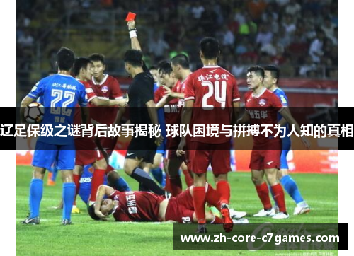 辽足保级之谜背后故事揭秘 球队困境与拼搏不为人知的真相