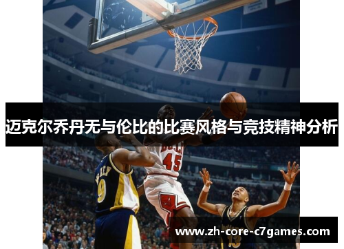 迈克尔乔丹无与伦比的比赛风格与竞技精神分析