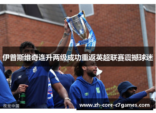 伊普斯维奇连升两级成功重返英超联赛震撼球迷