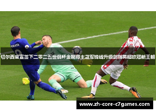 切尔西官宣签下二零二五世俱杯金靴得主蓝军锋线升级剑指英超欧冠新王朝