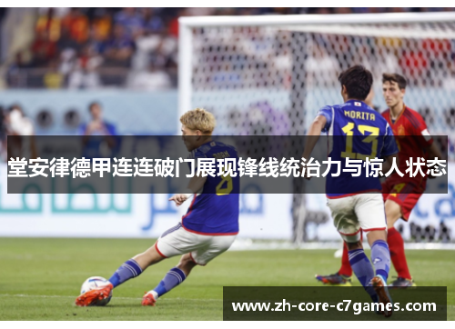 堂安律德甲连连破门展现锋线统治力与惊人状态