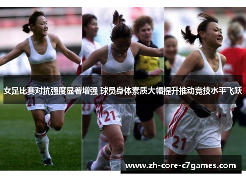 女足比赛对抗强度显著增强 球员身体素质大幅提升推动竞技水平飞跃