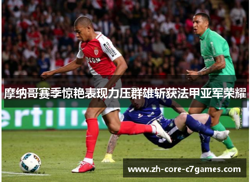 摩纳哥赛季惊艳表现力压群雄斩获法甲亚军荣耀