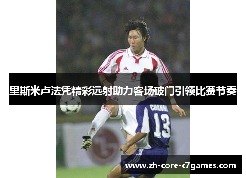 里斯米卢法凭精彩远射助力客场破门引领比赛节奏