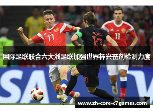 国际足联联合六大洲足联加强世界杯兴奋剂检测力度 国际足联联合六大洲足联加强世界杯兴奋剂检测力度