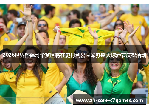 2026世界杯温哥华赛区将在史丹利公园举办盛大球迷节庆祝活动 2026世界杯温哥华赛区将在史丹利公园举办盛大球迷节庆祝活动