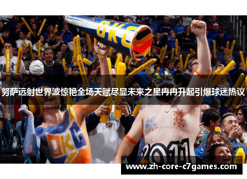 努萨远射世界波惊艳全场天赋尽显未来之星冉冉升起引爆球迷热议 努萨远射世界波惊艳全场天赋尽显未来之星冉冉升起引爆球迷热议